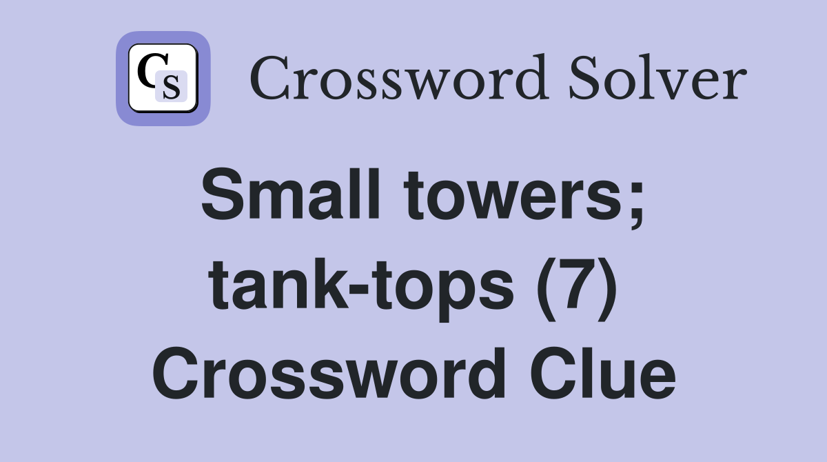 Small towers; tank-tops (7) Crossword Clue