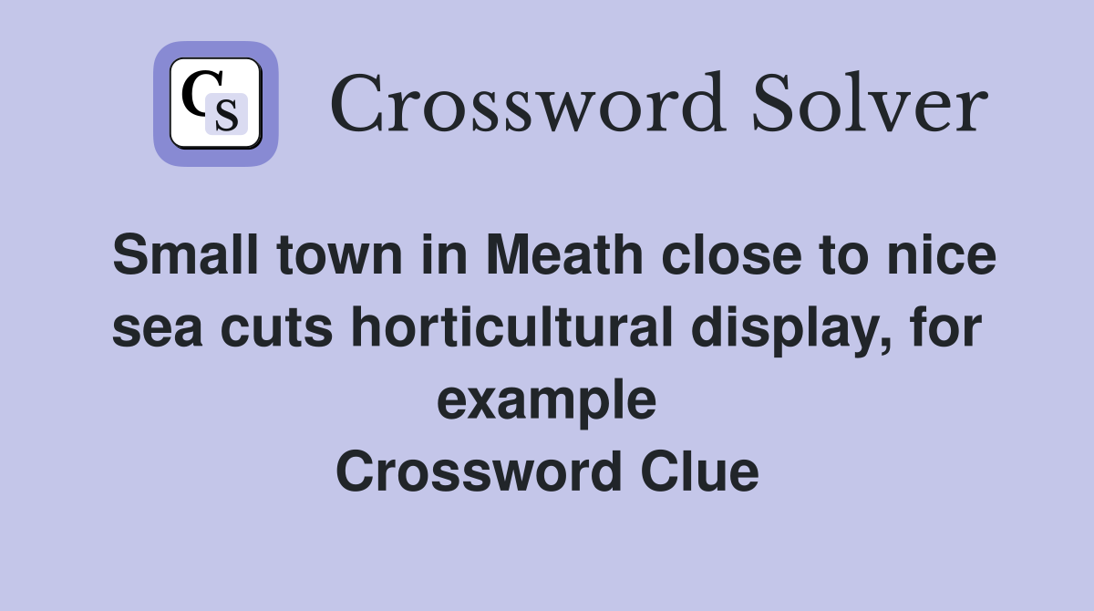 Small town in Meath close to nice sea cuts horticultural display, for example Crossword Clue