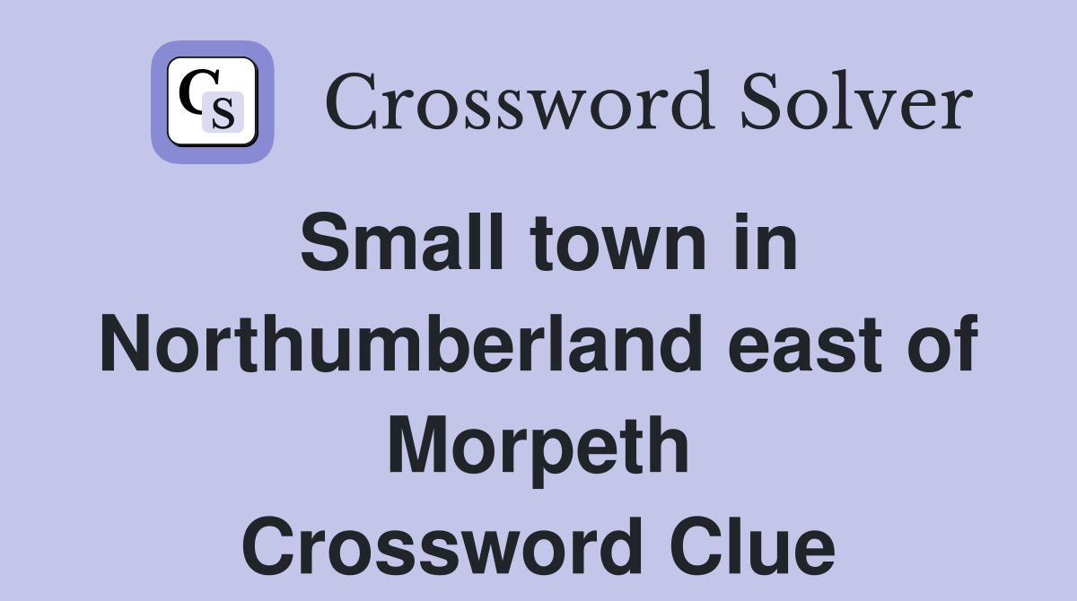 Small town in Northumberland east of Morpeth Crossword Clue