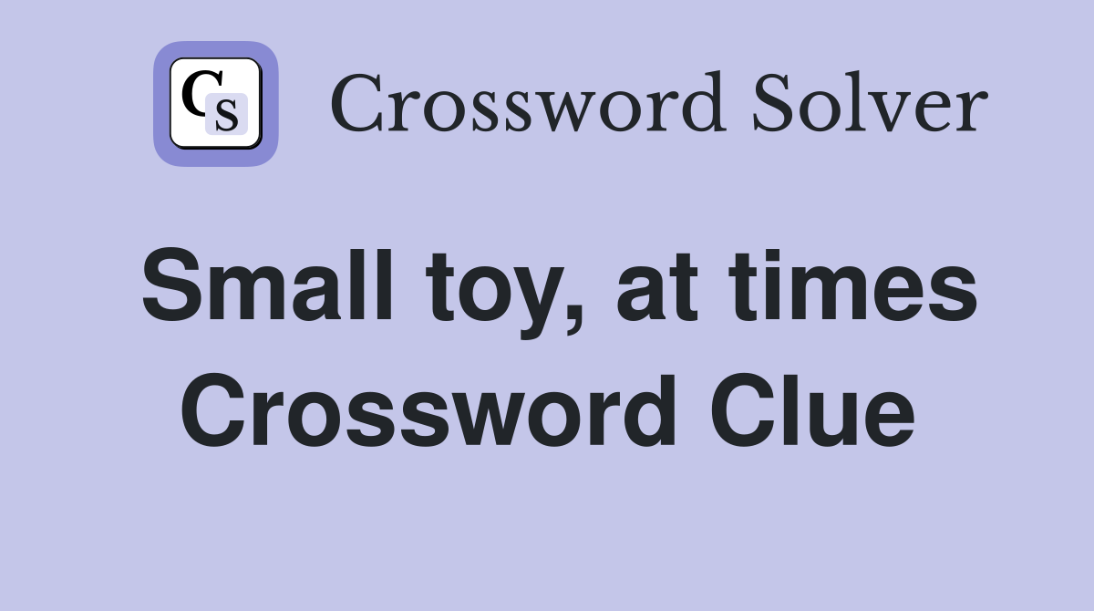Small toy, at times Crossword Clue