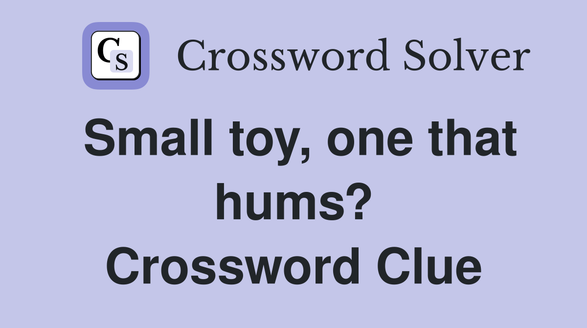 Small toy, one that hums? Crossword Clue