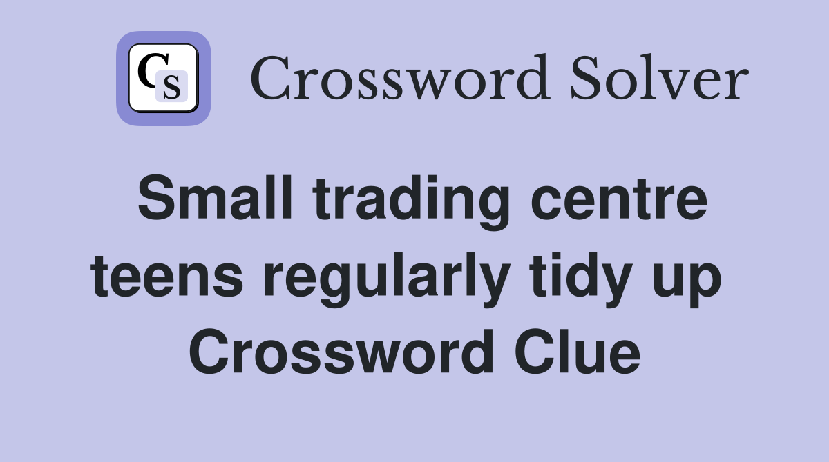 Small trading centre teens regularly tidy up  Crossword Clue
