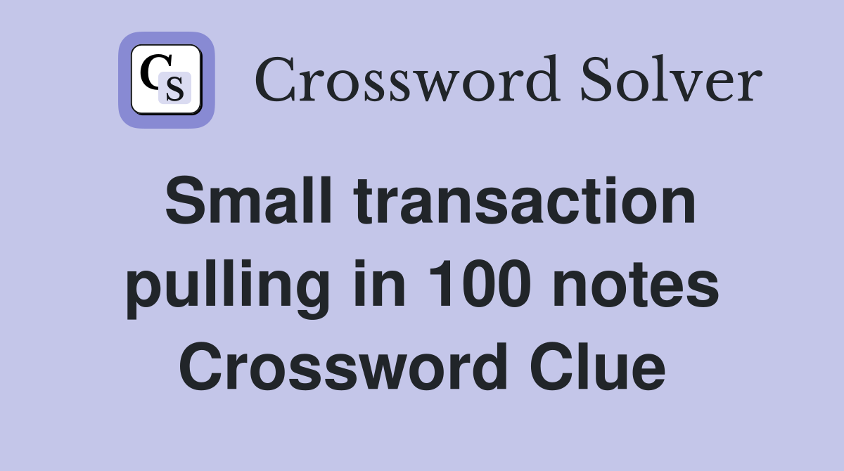 Small transaction pulling in 100 notes Crossword Clue