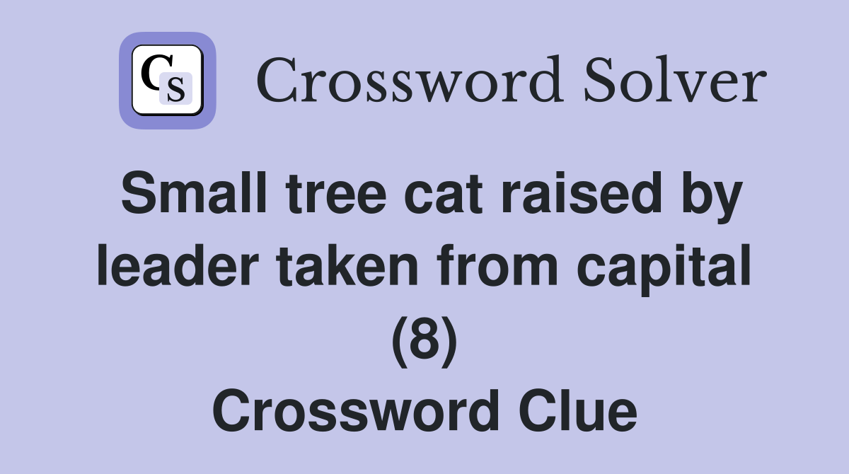 Small tree cat raised by leader taken from capital (8) Crossword Clue
