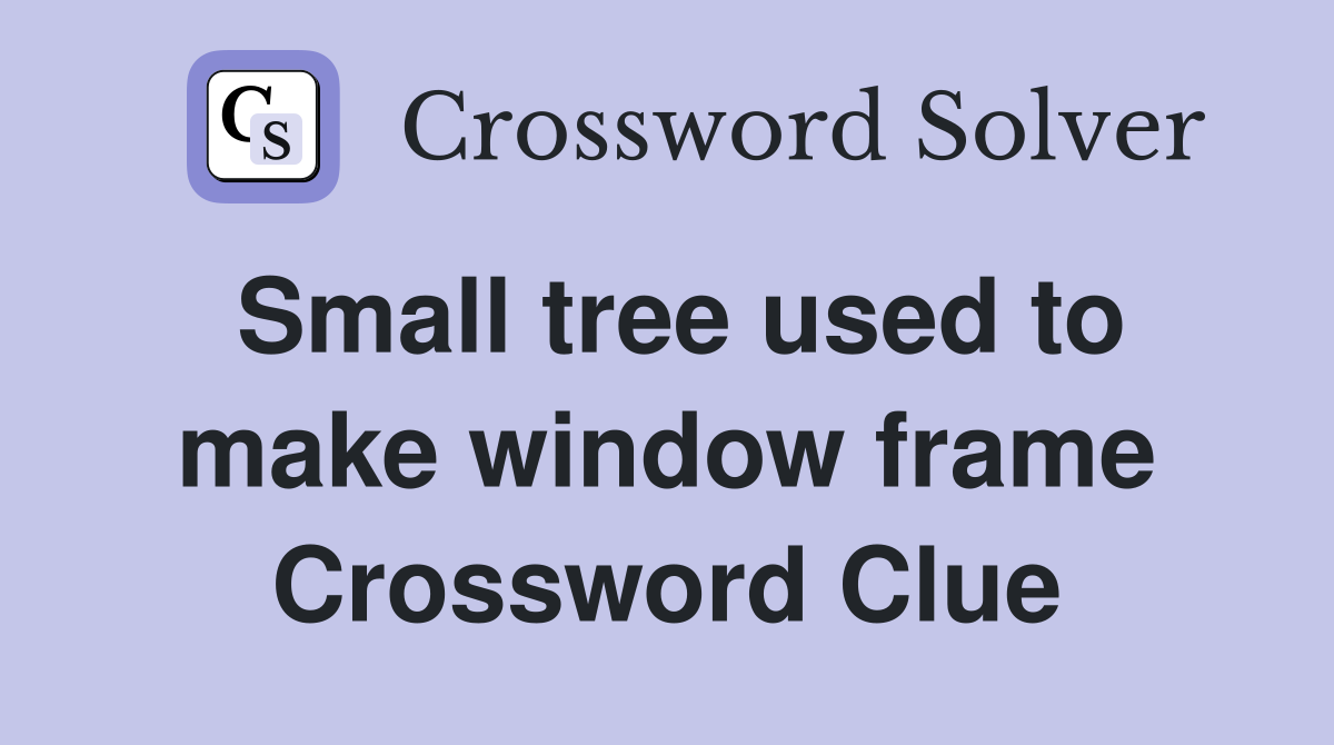 Small tree used to make window frame Crossword Clue