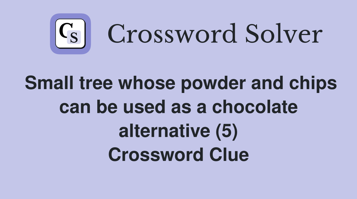 Small tree whose powder and chips can be used as a chocolate alternative (5) Crossword Clue