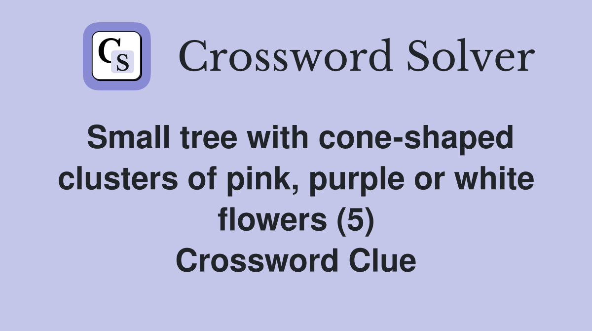 Small tree with cone-shaped clusters of pink, purple or white flowers (5) Crossword Clue