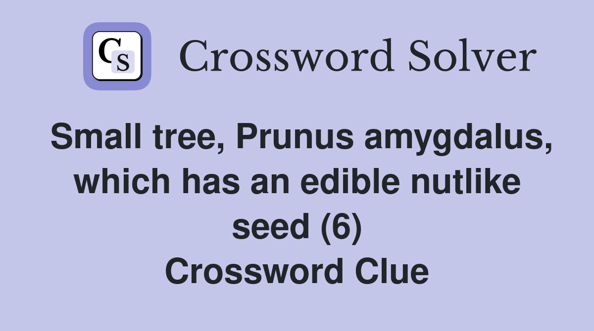 Small tree, Prunus amygdalus, which has an edible nutlike seed (6) Crossword Clue