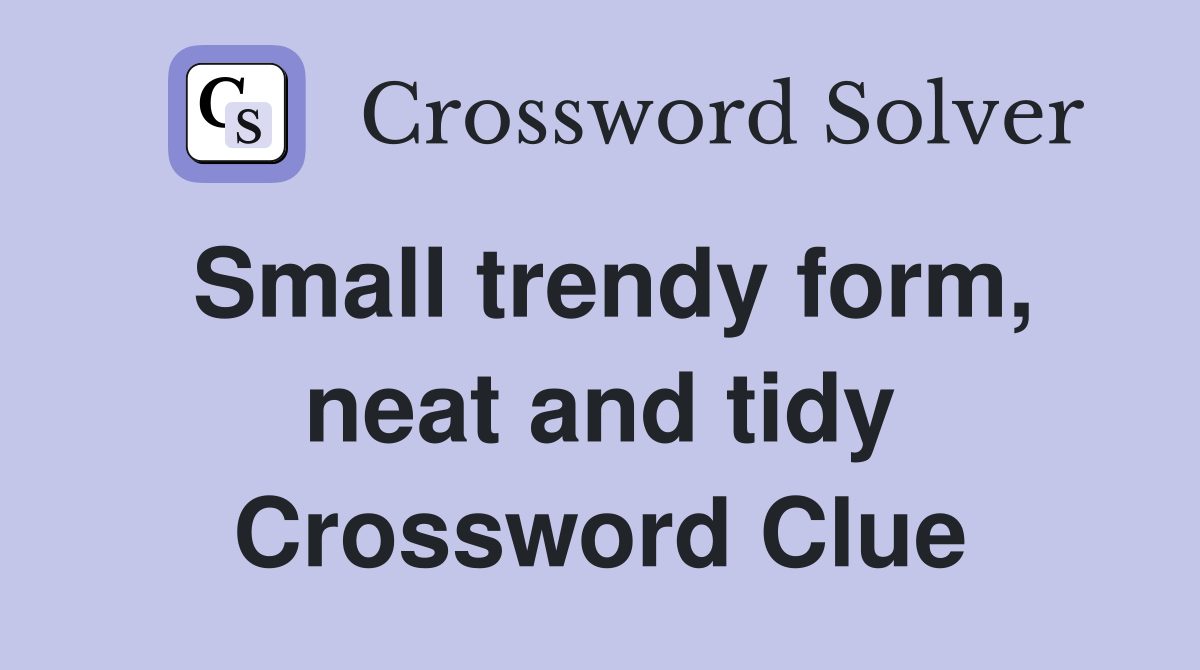 Small trendy form, neat and tidy Crossword Clue