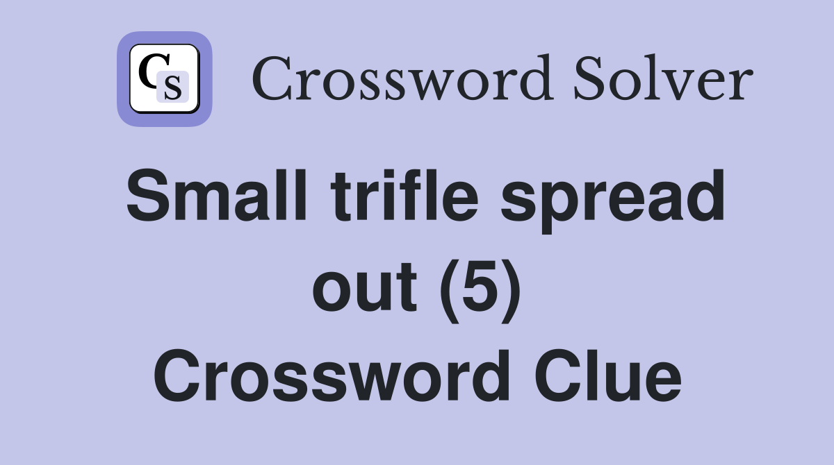 Small trifle spread out (5) Crossword Clue