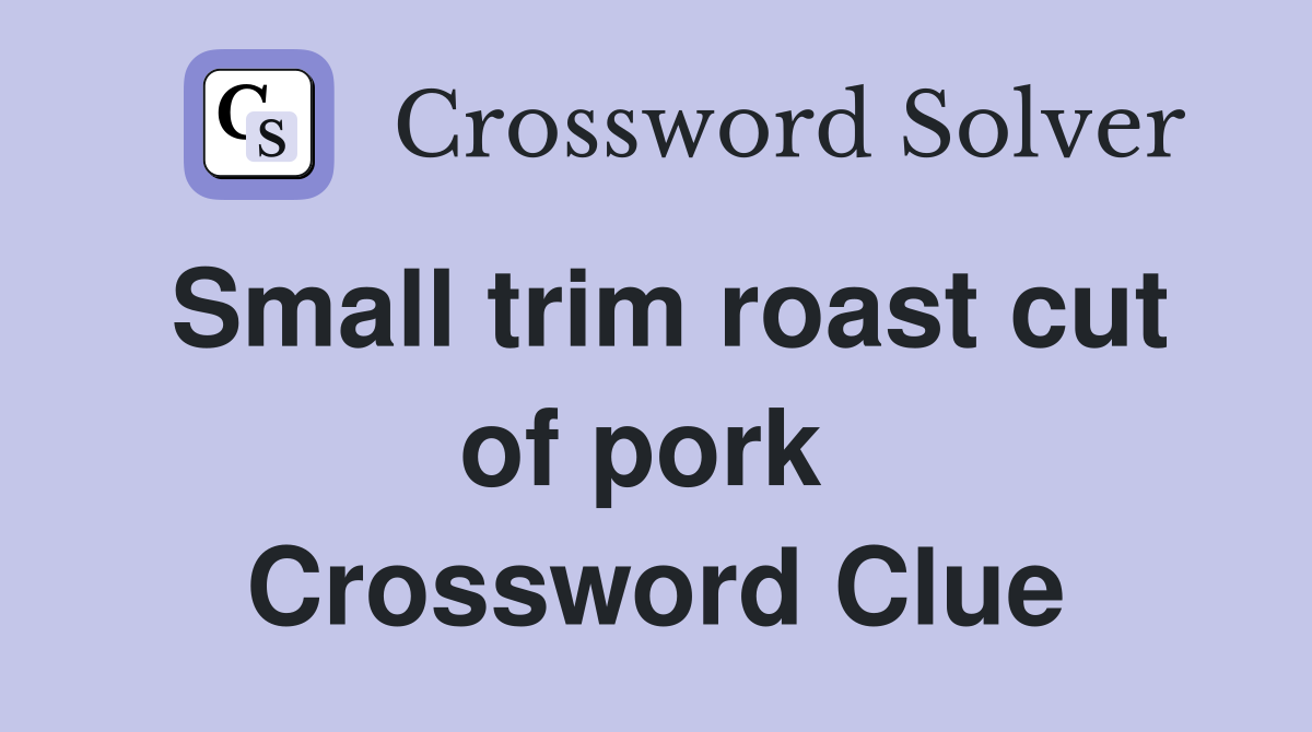 Small trim roast cut of pork  Crossword Clue