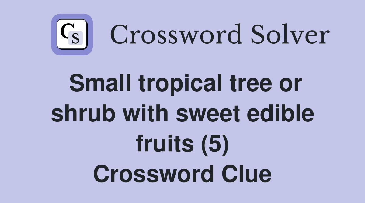Small tropical tree or shrub with sweet edible fruits (5) Crossword Clue
