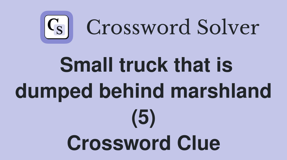 Small truck that is dumped behind marshland (5) Crossword Clue