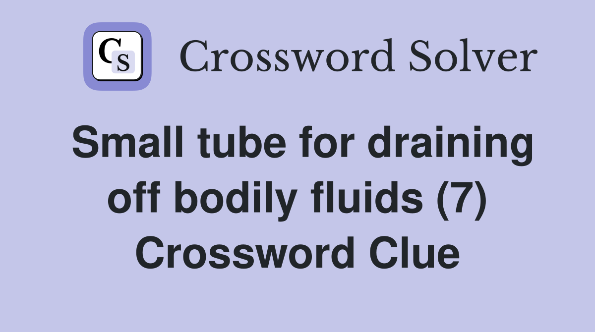 Small tube for draining off bodily fluids (7) Crossword Clue