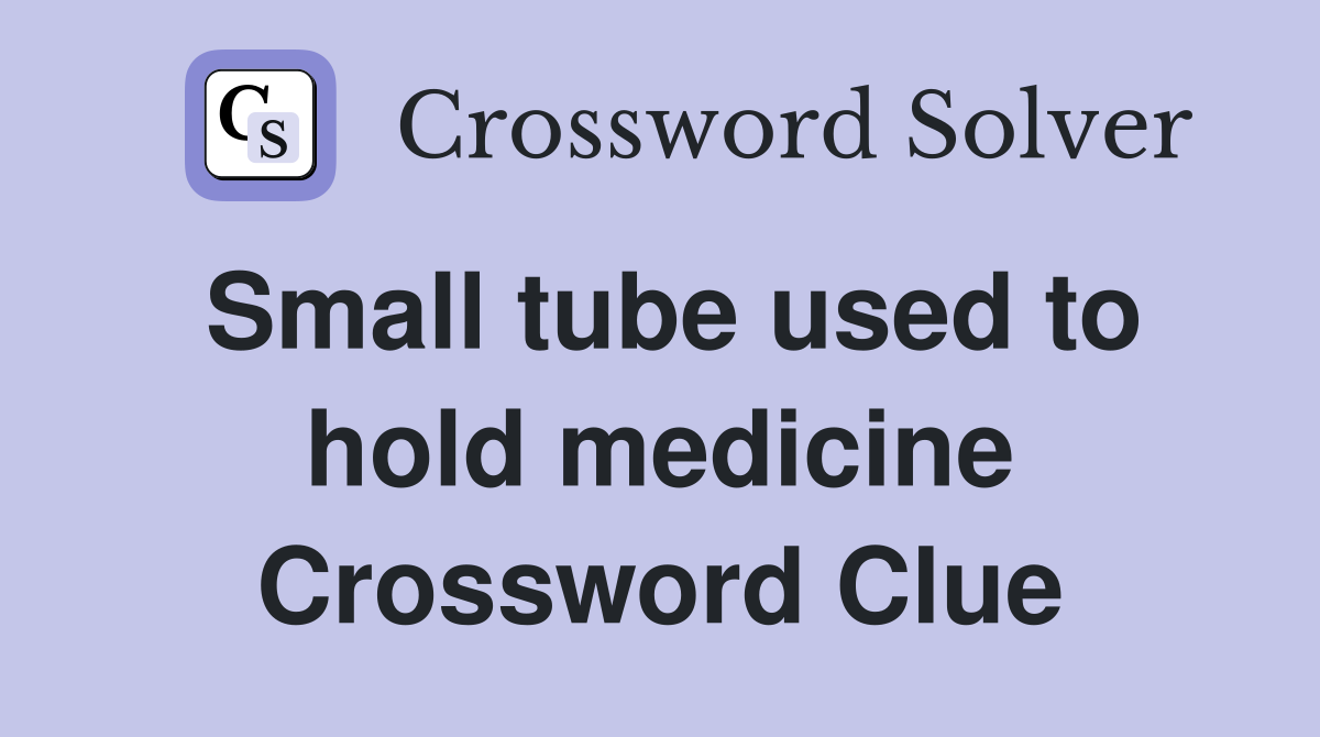 Small tube used to hold medicine Crossword Clue