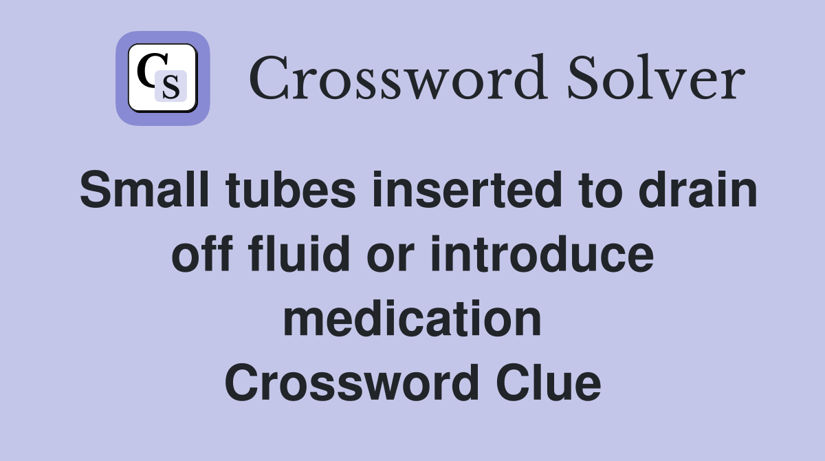 Small tubes inserted to drain off fluid or introduce medication Crossword Clue