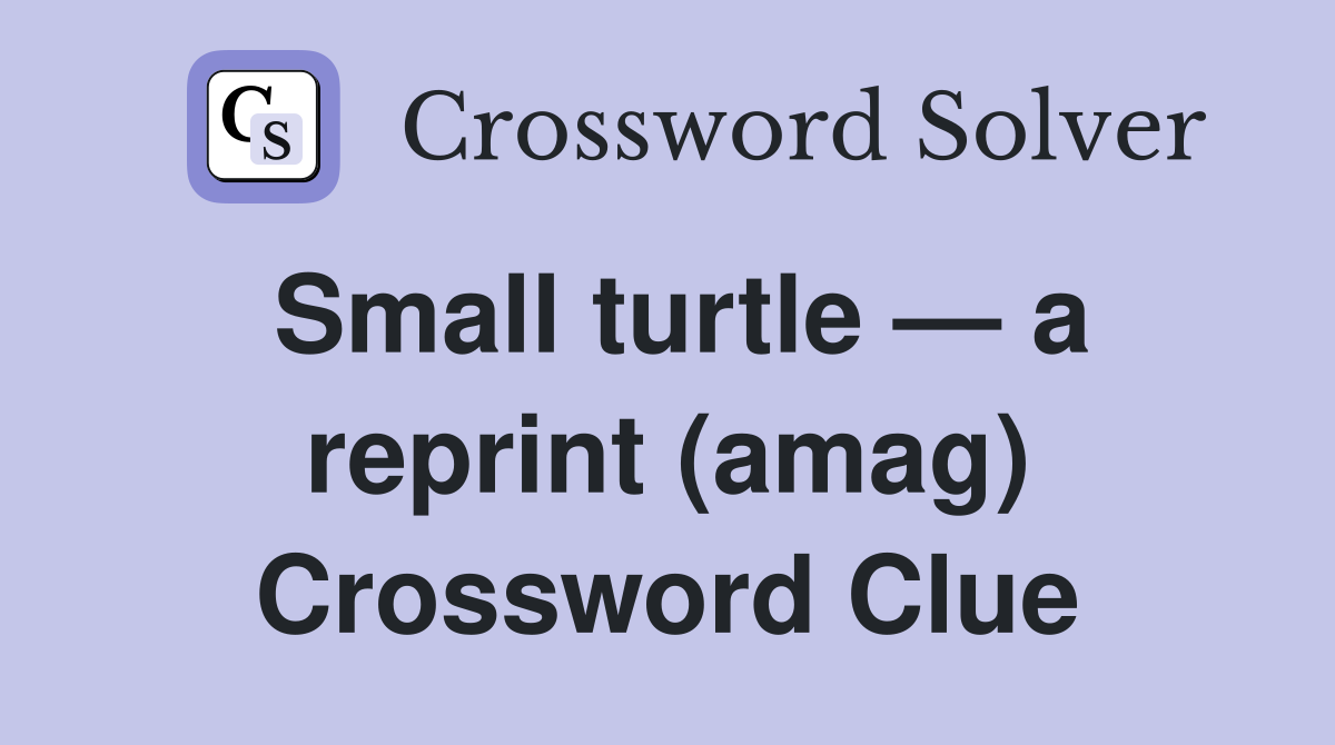 Small turtle — a reprint (amag) Crossword Clue