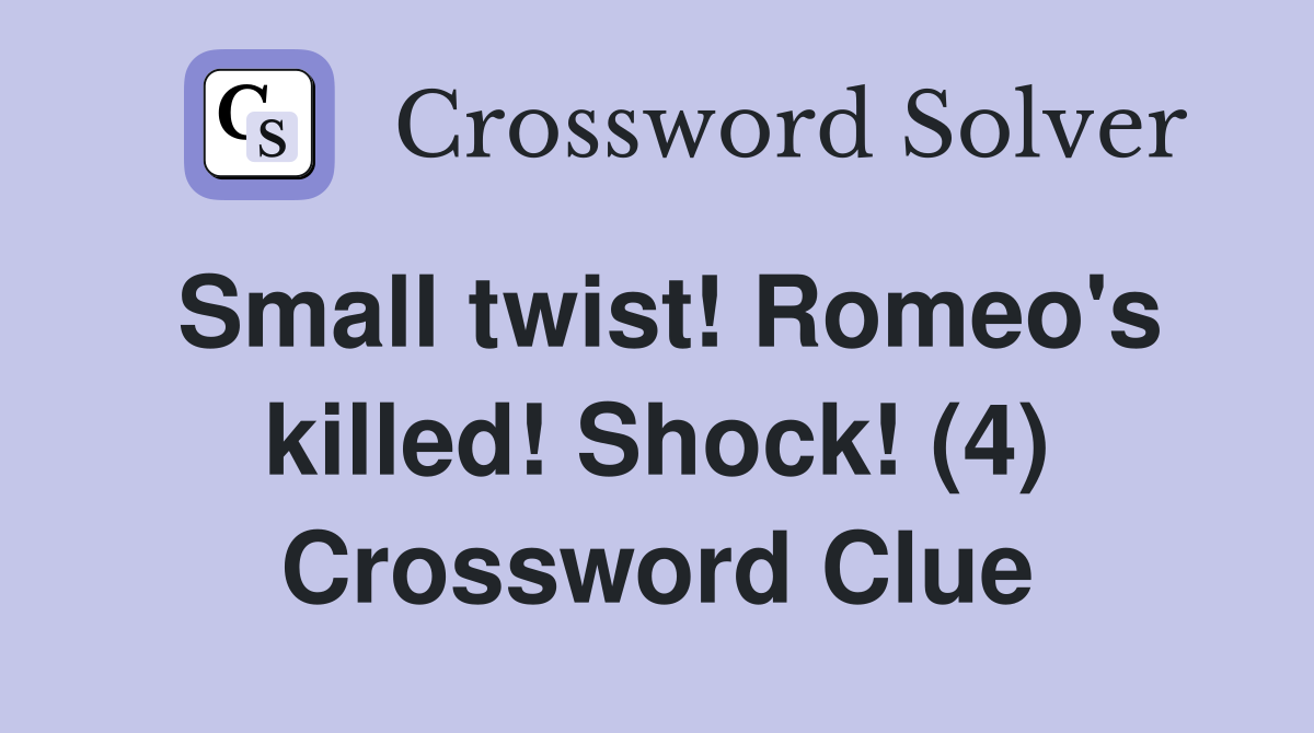 Small twist! Romeo's killed! Shock! (4) Crossword Clue