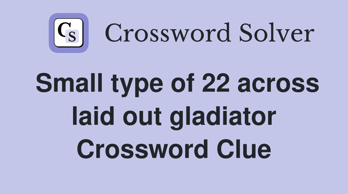 Small type of 22 across laid out gladiator Crossword Clue