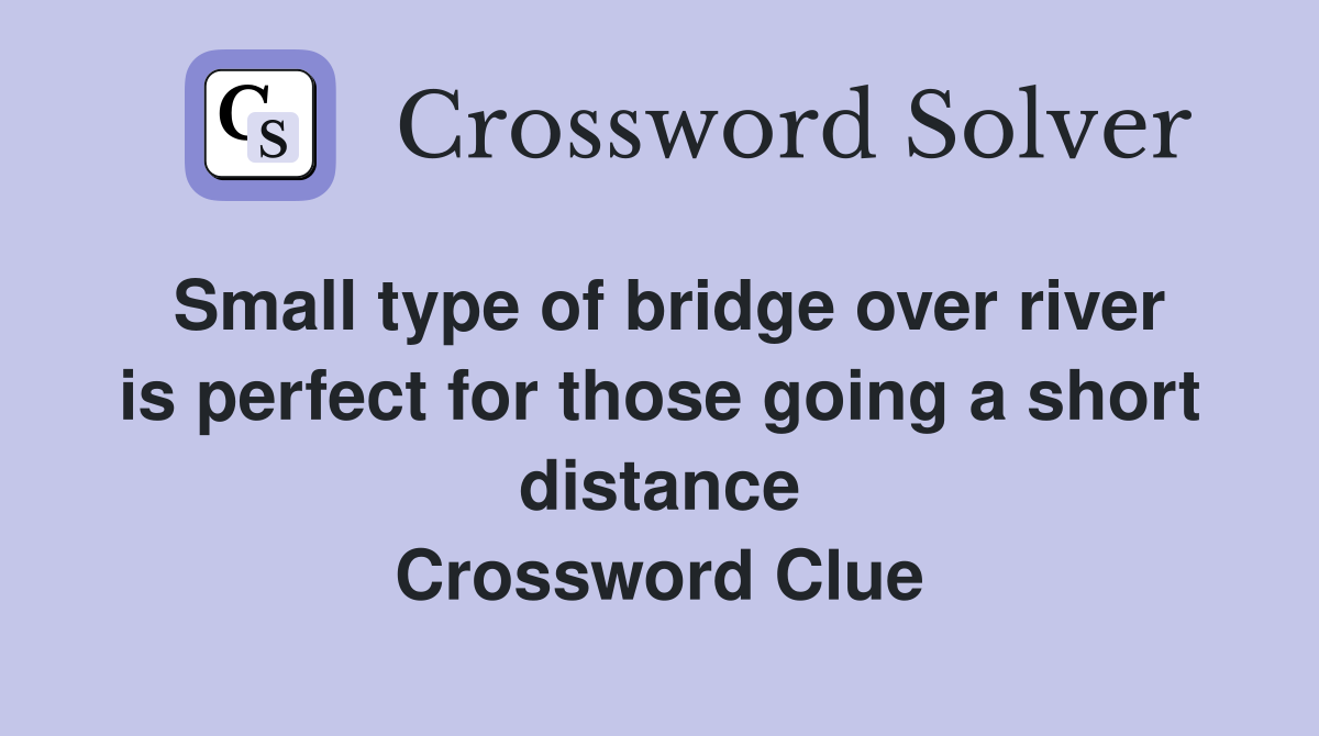 Small type of bridge over river is perfect for those going a short distance Crossword Clue
