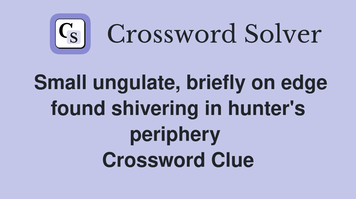Small ungulate, briefly on edge found shivering in hunter's periphery  Crossword Clue