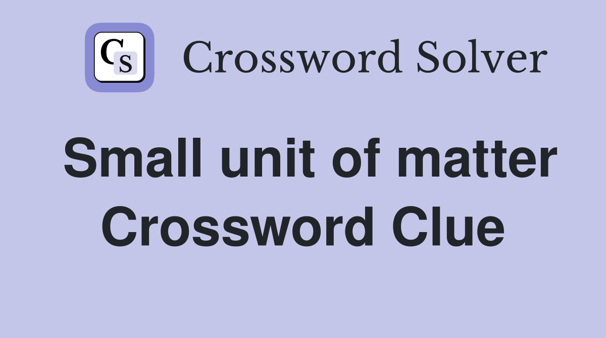 Small unit of matter Crossword Clue