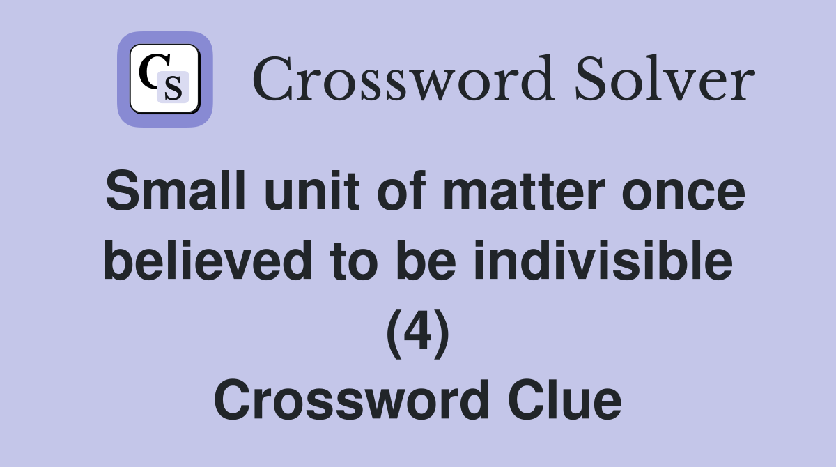 Small unit of matter once believed to be indivisible (4) Crossword Clue