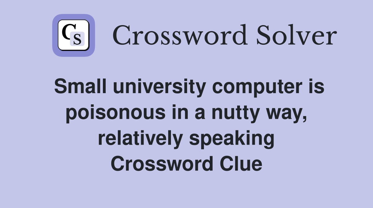 Small university computer is poisonous in a nutty way, relatively speaking Crossword Clue