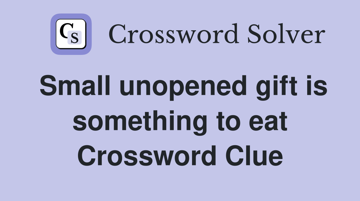 Small unopened gift is something to eat Crossword Clue