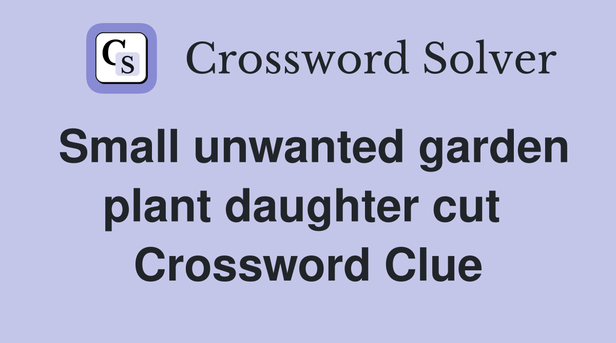 Small unwanted garden plant daughter cut  Crossword Clue