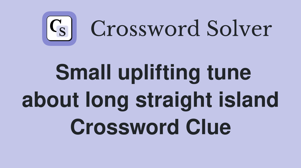 Small uplifting tune about long straight island Crossword Clue