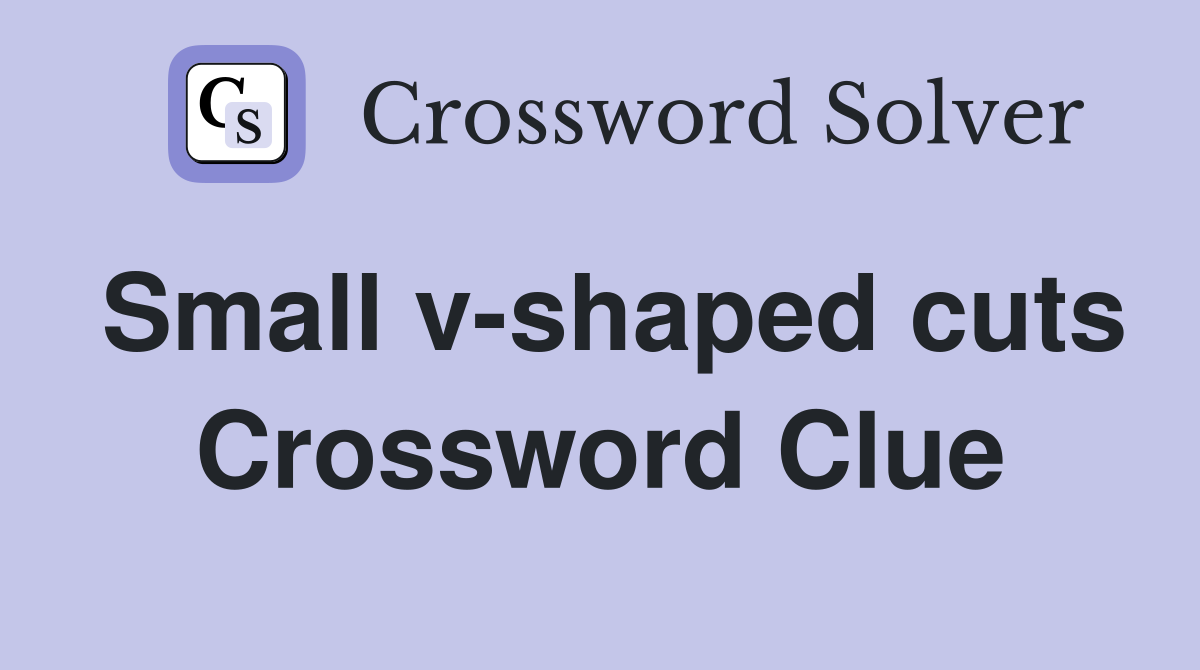 Small v-shaped cuts Crossword Clue