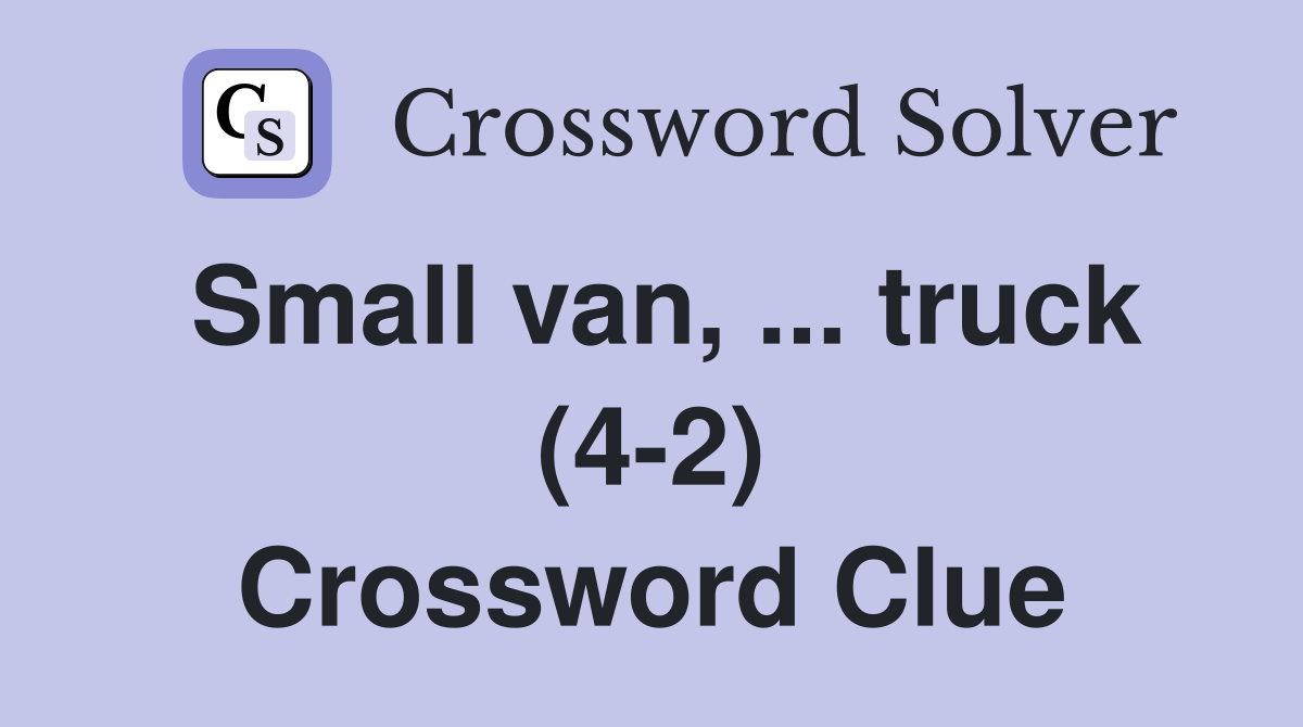 Small van, ... truck (4-2) Crossword Clue