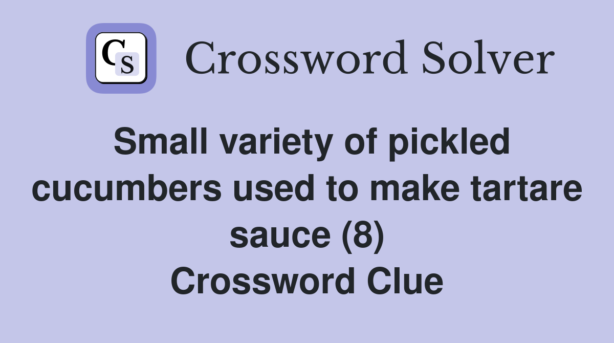 Small variety of pickled cucumbers used to make tartare sauce (8) Crossword Clue