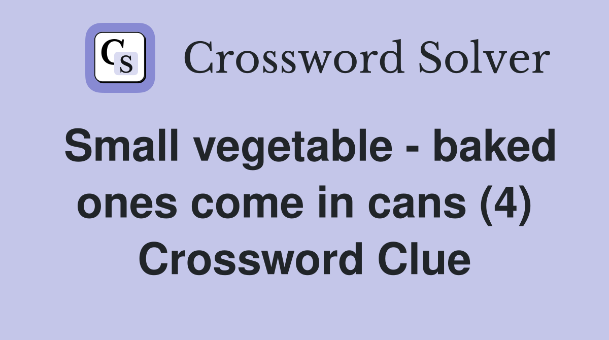 Small vegetable - baked ones come in cans (4) Crossword Clue