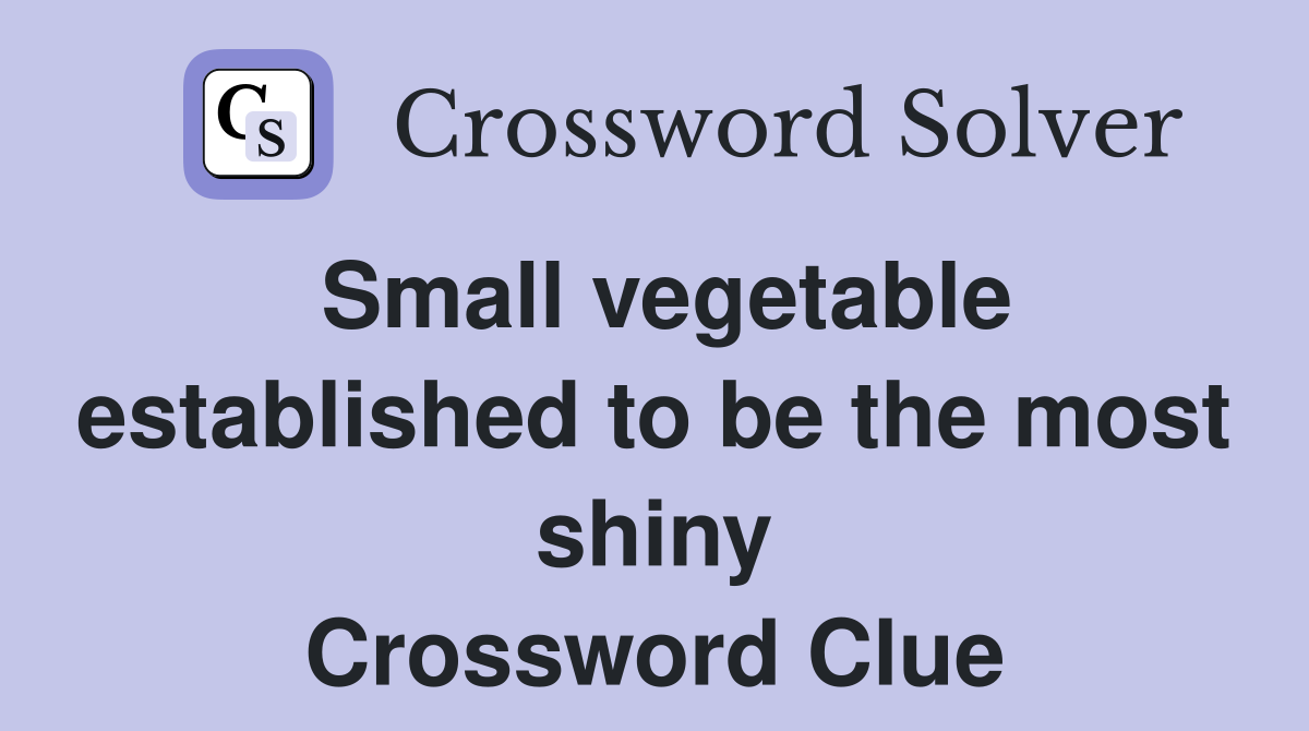 Small vegetable established to be the most shiny Crossword Clue