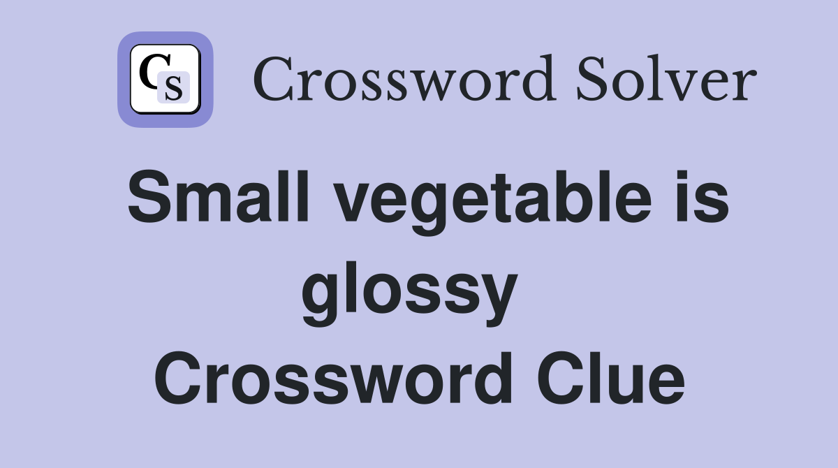 Small vegetable is glossy  Crossword Clue