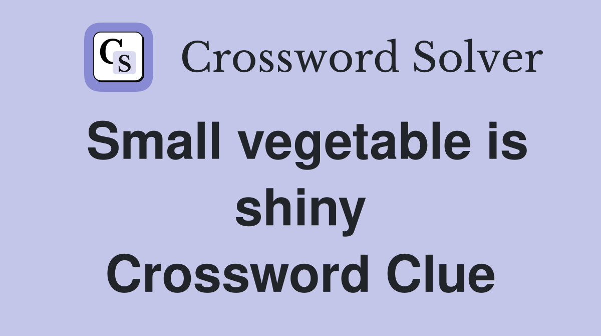Small vegetable is shiny Crossword Clue