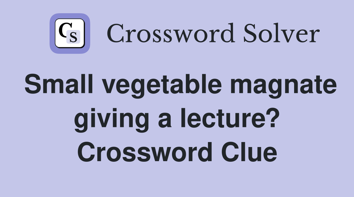 Small vegetable magnate giving a lecture? Crossword Clue