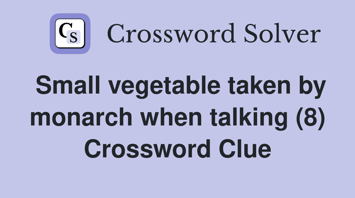 Small vegetable taken by monarch when talking (8) Crossword Clue