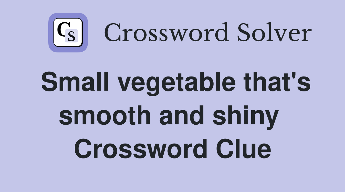 Small vegetable that's smooth and shiny  Crossword Clue