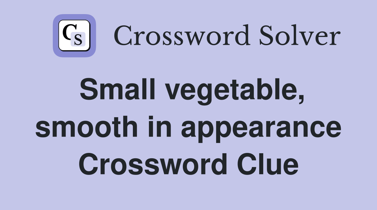 Small vegetable, smooth in appearance Crossword Clue
