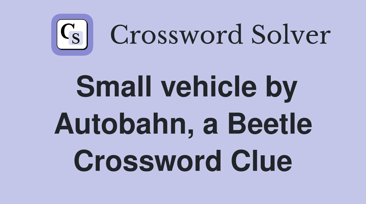 Small vehicle by Autobahn, a Beetle Crossword Clue