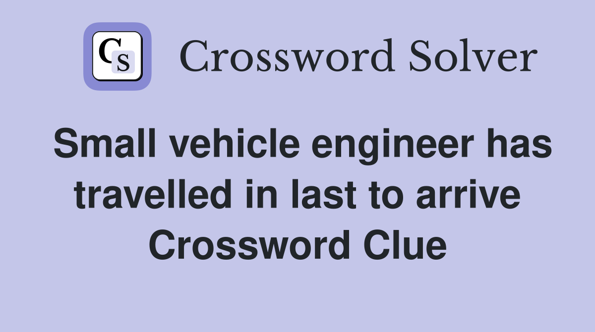 Small vehicle engineer has travelled in last to arrive Crossword Clue