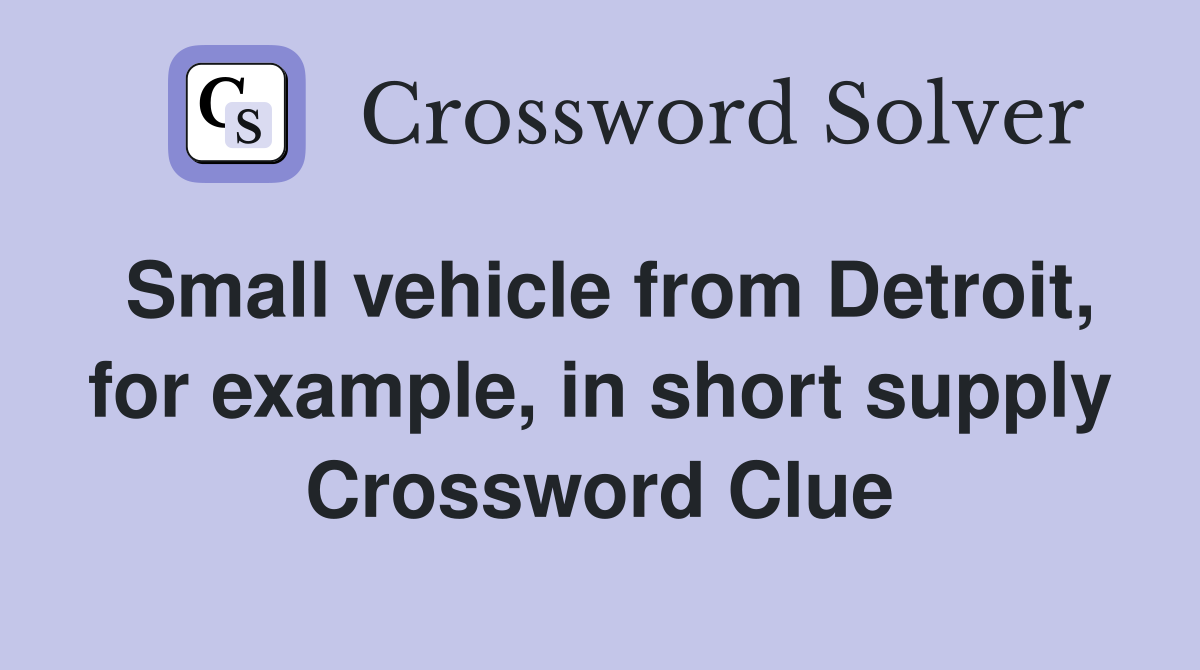 Small vehicle from Detroit, for example, in short supply Crossword Clue