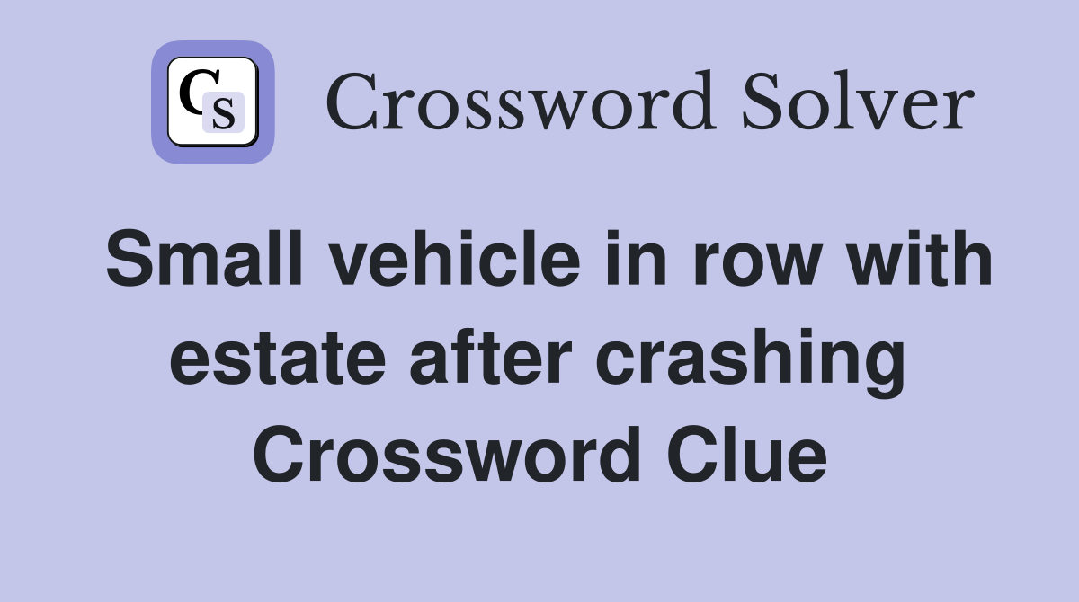 Small vehicle in row with estate after crashing Crossword Clue
