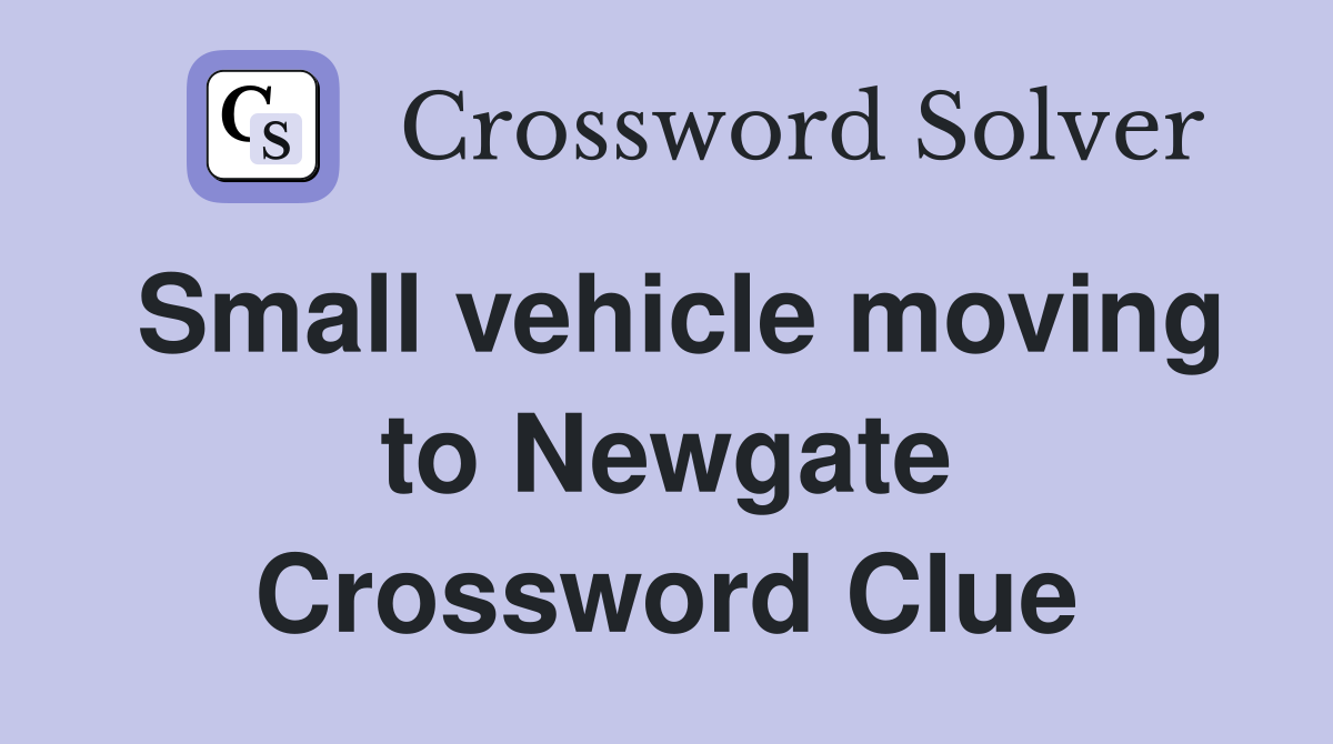 Small vehicle moving to Newgate Crossword Clue