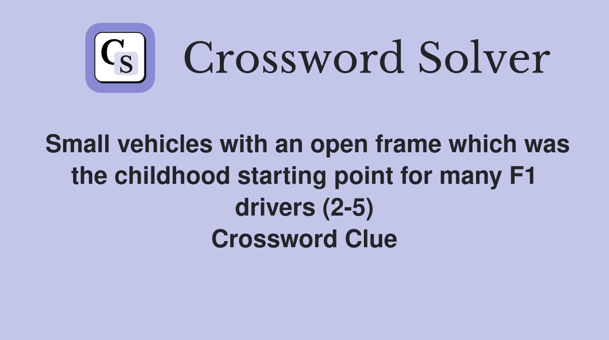 Small vehicles with an open frame which was the childhood starting point for many F1 drivers (2-5) Crossword Clue