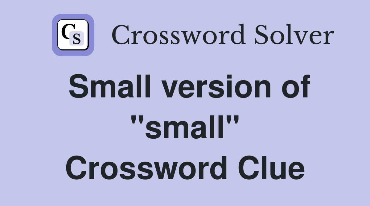 Small version of "small" Crossword Clue