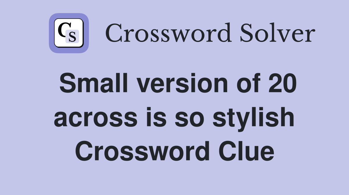 Small version of 20 across is so stylish Crossword Clue